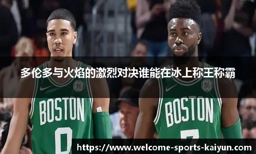 多伦多与火焰的激烈对决谁能在冰上称王称霸