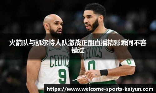 火箭队与凯尔特人队激战正酣直播精彩瞬间不容错过